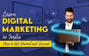 Read more about the article Learn Digital Marketing in India: How to Get Started and Succeed