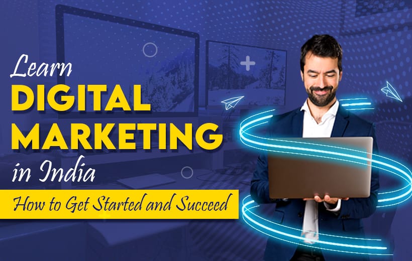 You are currently viewing Learn Digital Marketing in India: How to Get Started and Succeed